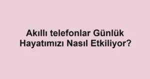 akilli-telefonlar-gunluk-hayatimizi-nasil-etkiliyor.webp