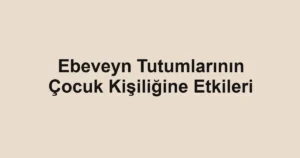 ebeveyn-tutumlarinin-cocuk-kisiligine-etkileri