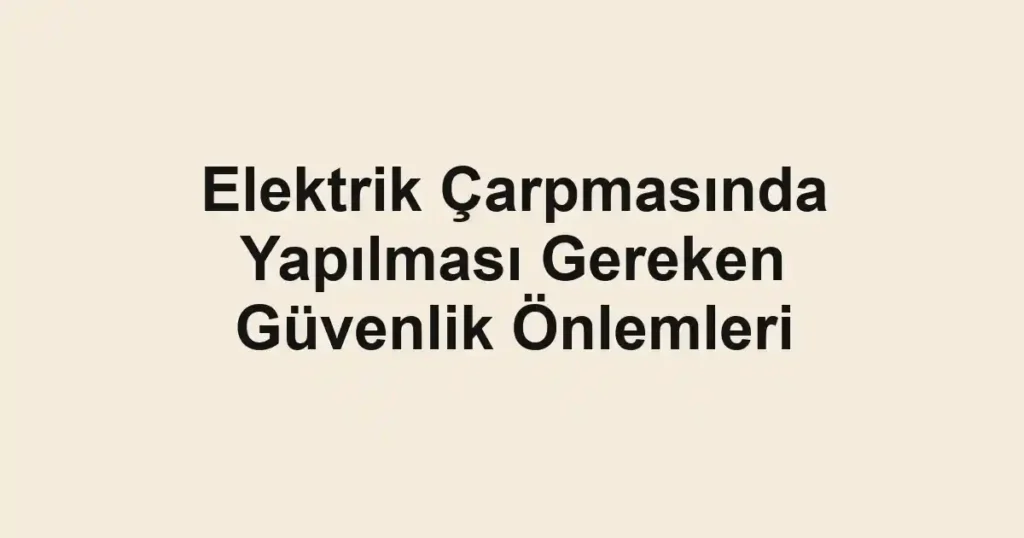 elektrik-carpmasinda-yapilmasi-gereken-guvenlik-onlemleri
