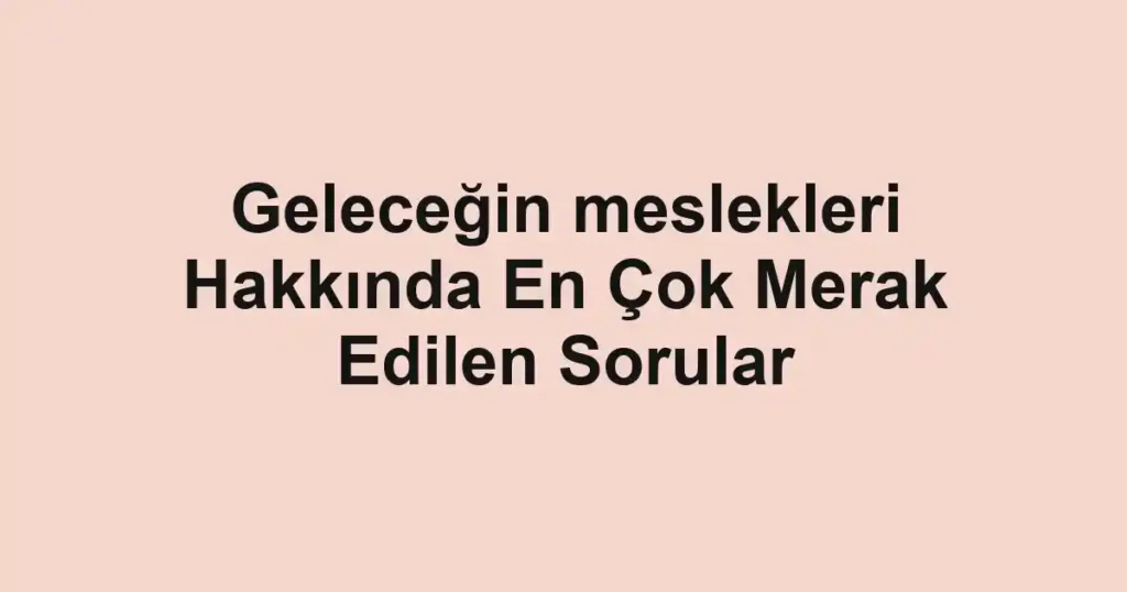 gelecegin-meslekleri-hakkinda-en-cok-merak-edilen-sorular.webp